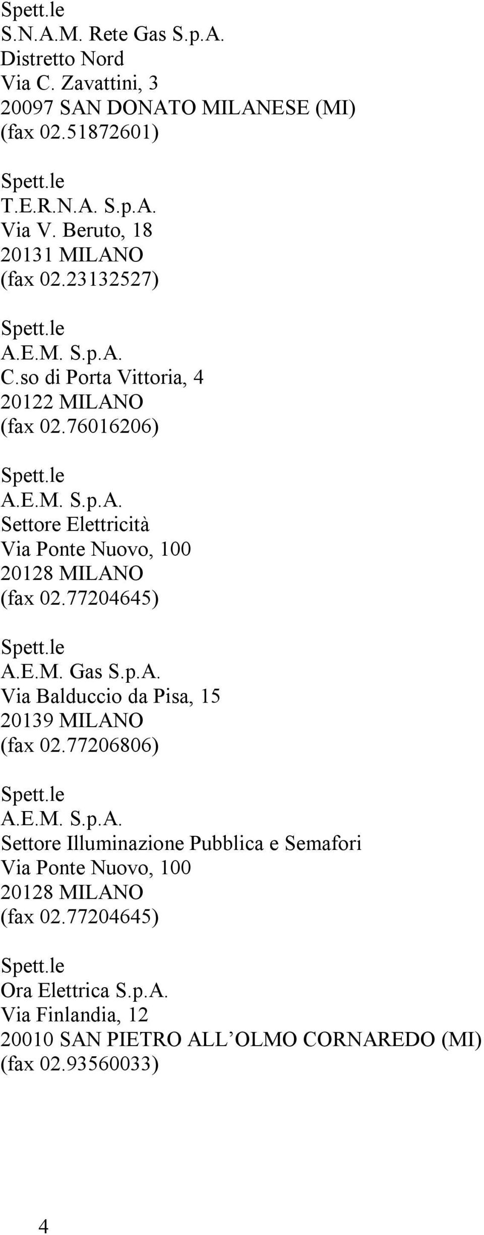 77204645) A.E.M. Gas S.p.A. Via Balduccio da Pisa, 15 20139 MILANO (fax 02.77206806) A.E.M. S.p.A. Settore Illuminazione Pubblica e Semafori Via Ponte Nuovo, 100 20128 MILANO (fax 02.