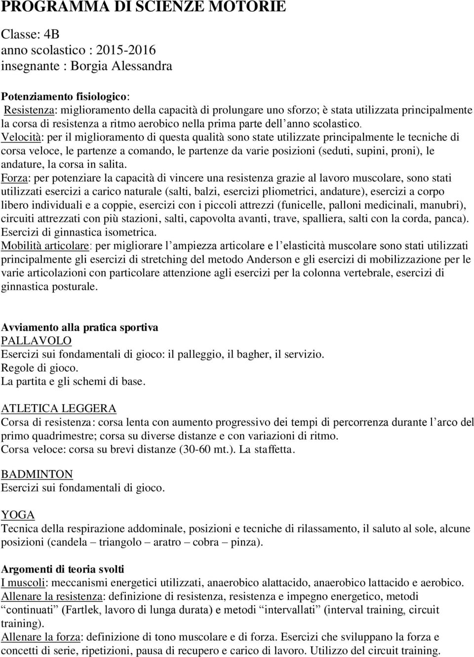 La partita e gli schemi di base. Corsa veloce: corsa su brevi distanze (30-60 mt.). La staffetta. Esercizi sui fondamentali di gioco.