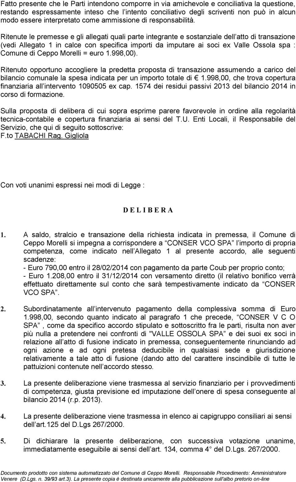 Ritenute le premesse e gli allegati quali parte integrante e sostanziale dell atto di transazione (vedi Allegato 1 in calce con specifica importi da imputare ai soci ex Valle Ossola spa : Comune di