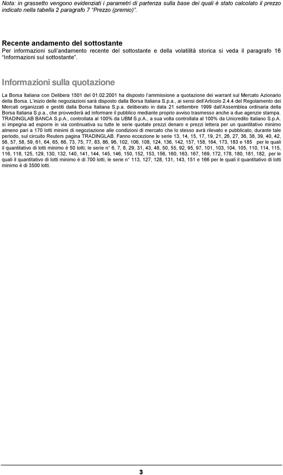 Informazioni sulla quotazione La Borsa Italiana con Delibera 11 del 01.02.01 ha disposto l ammissione a quotazione dei warrant sul Mercato Azionario della Borsa.