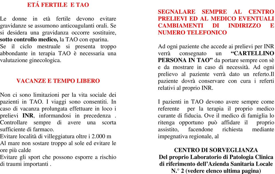 I viaggi sono consentiti. In caso di vacanza prolungata effettuare in loco i prelievi INR, informandosi in precedenza. Controllare sempre di avere una scorta sufficiente di farmaco.