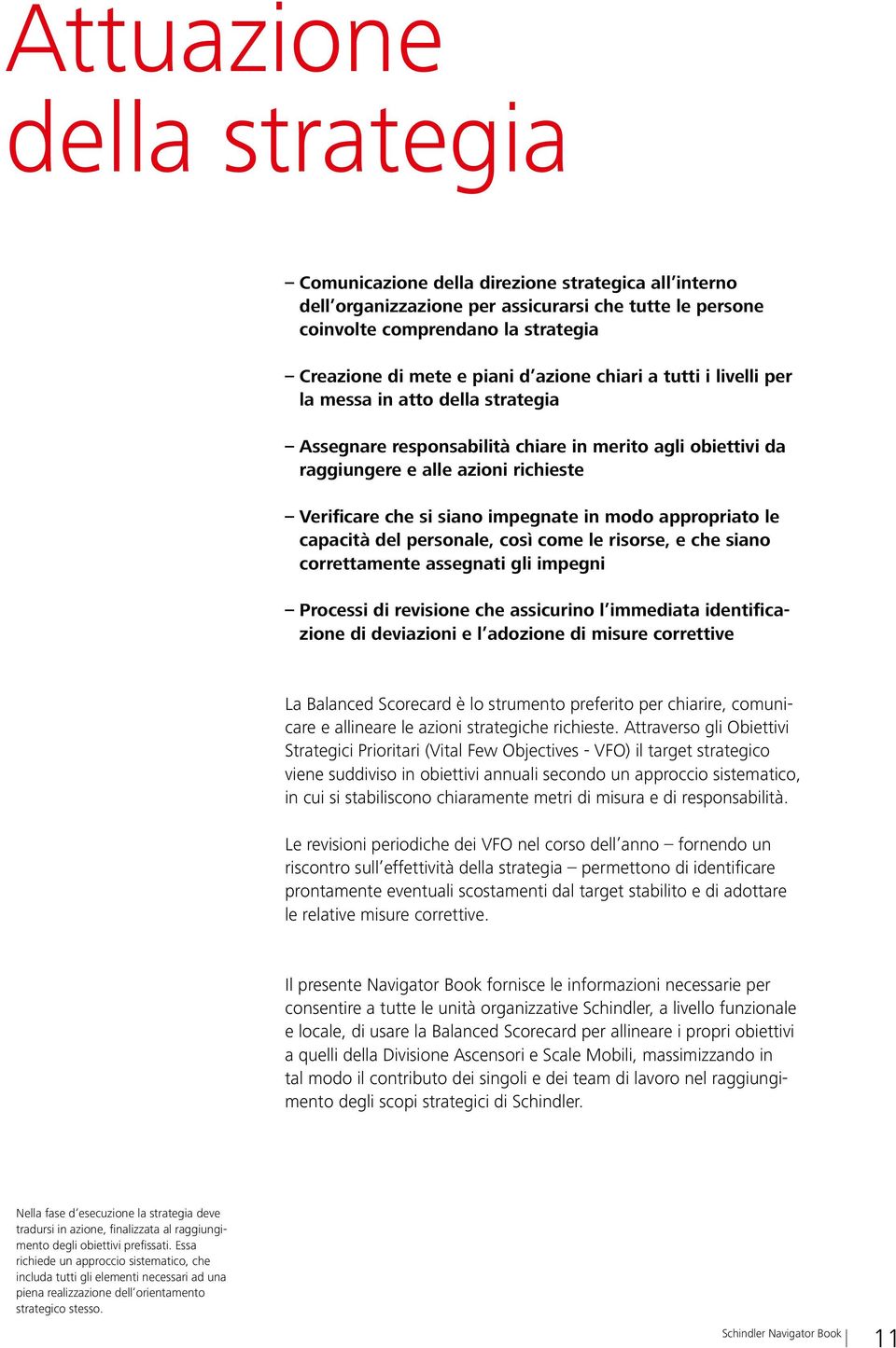 in modo appropriato le capacità del personale, così come le risorse, e che siano correttamente assegnati gli impegni Processi di revisione che assicurino l immediata identificazione di deviazioni e l