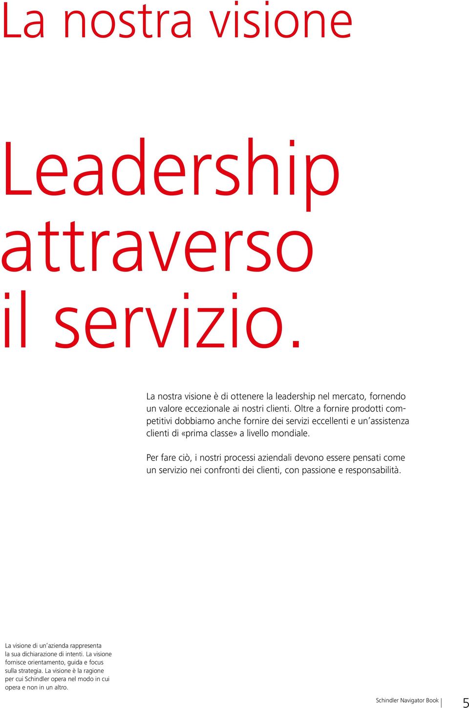 Per fare ciò, i nostri processi aziendali devono essere pensati come un servizio nei confronti dei clienti, con passione e responsabilità.