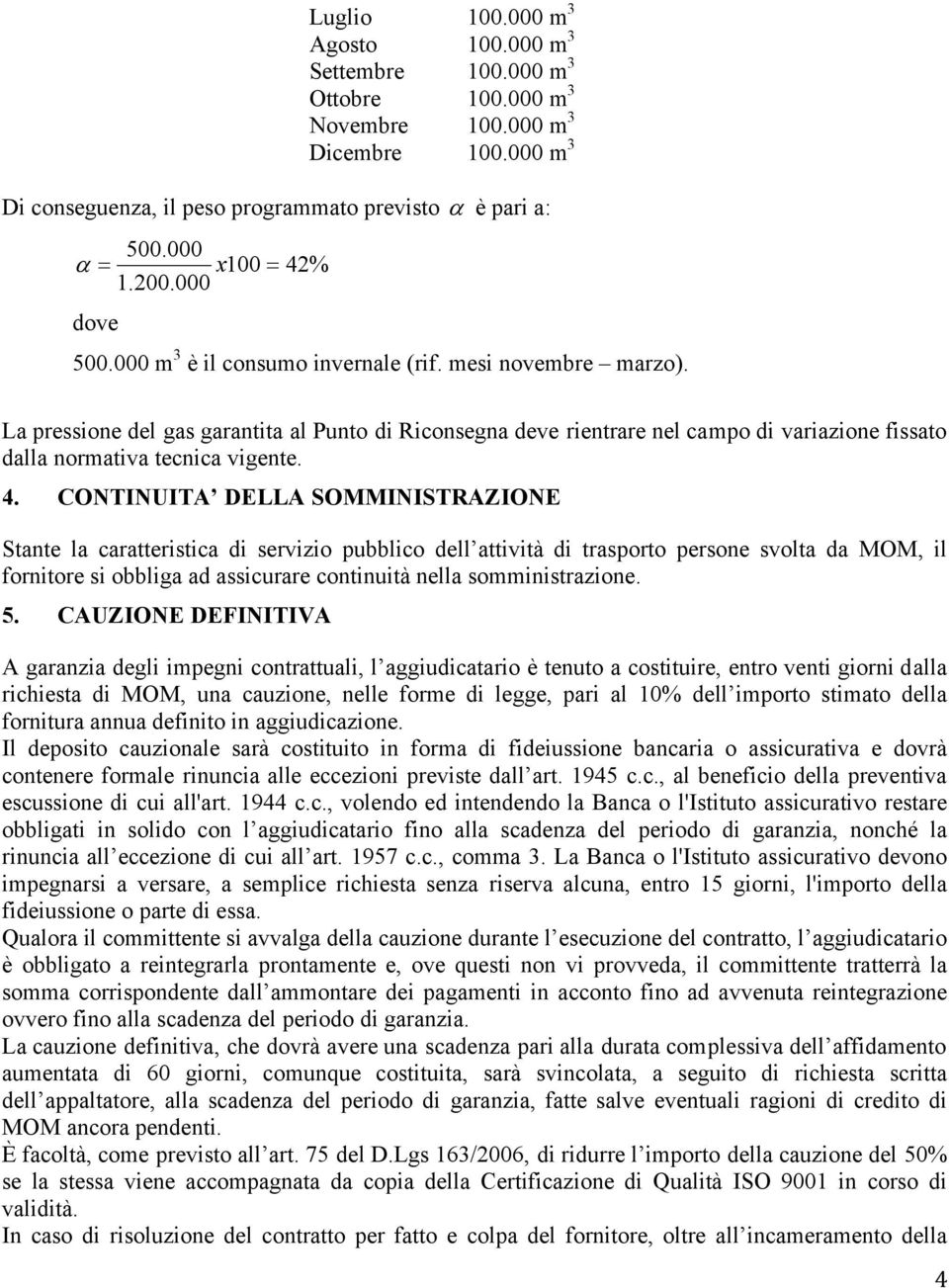 La pressione del gas garantita al Punto di Riconsegna deve rientrare nel campo di variazione fissato dalla normativa tecnica vigente. 4.