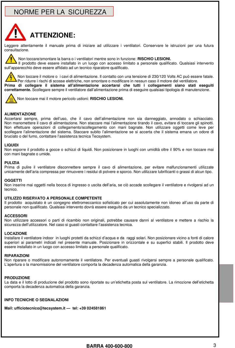 Qualsiasi intervento sull apparecchio deve essere affidato ad un tecnico riparatore qualificato. Non toccare il motore o i cavi di alimentazione.