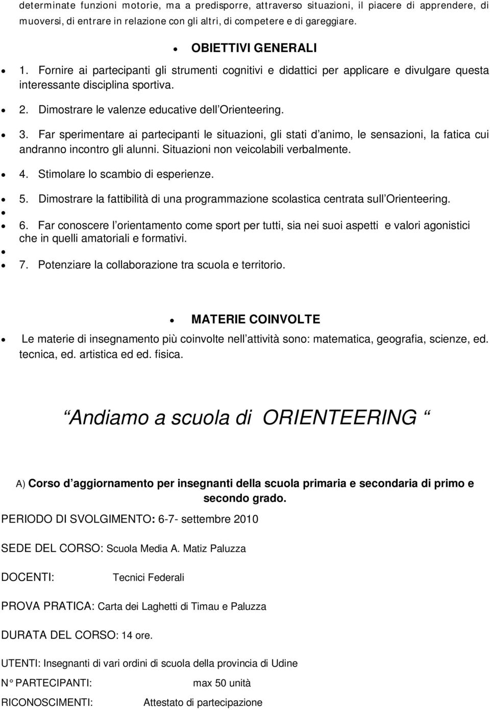 Far sperimentare ai partecipanti le situazioni, gli stati d animo, le sensazioni, la fatica cui andranno incontro gli alunni. Situazioni non veicolabili verbalmente. 4.