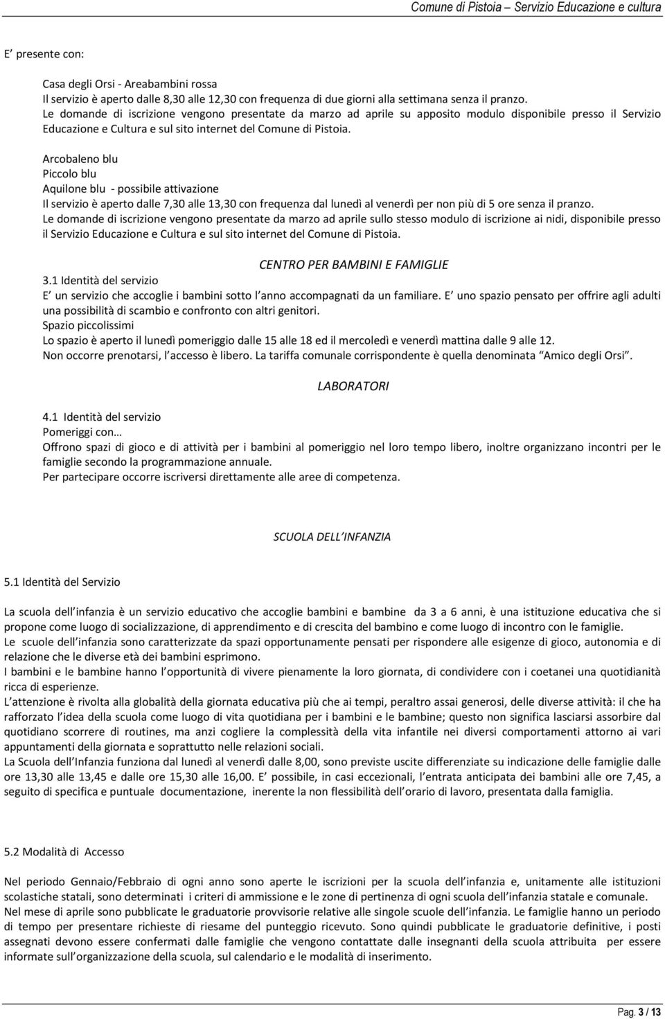 Arcobaleno blu Piccolo blu Aquilone blu - possibile attivazione Il servizio è aperto dalle 7,30 alle 13,30 con frequenza dal lunedì al venerdì per non più di 5 ore senza il pranzo.