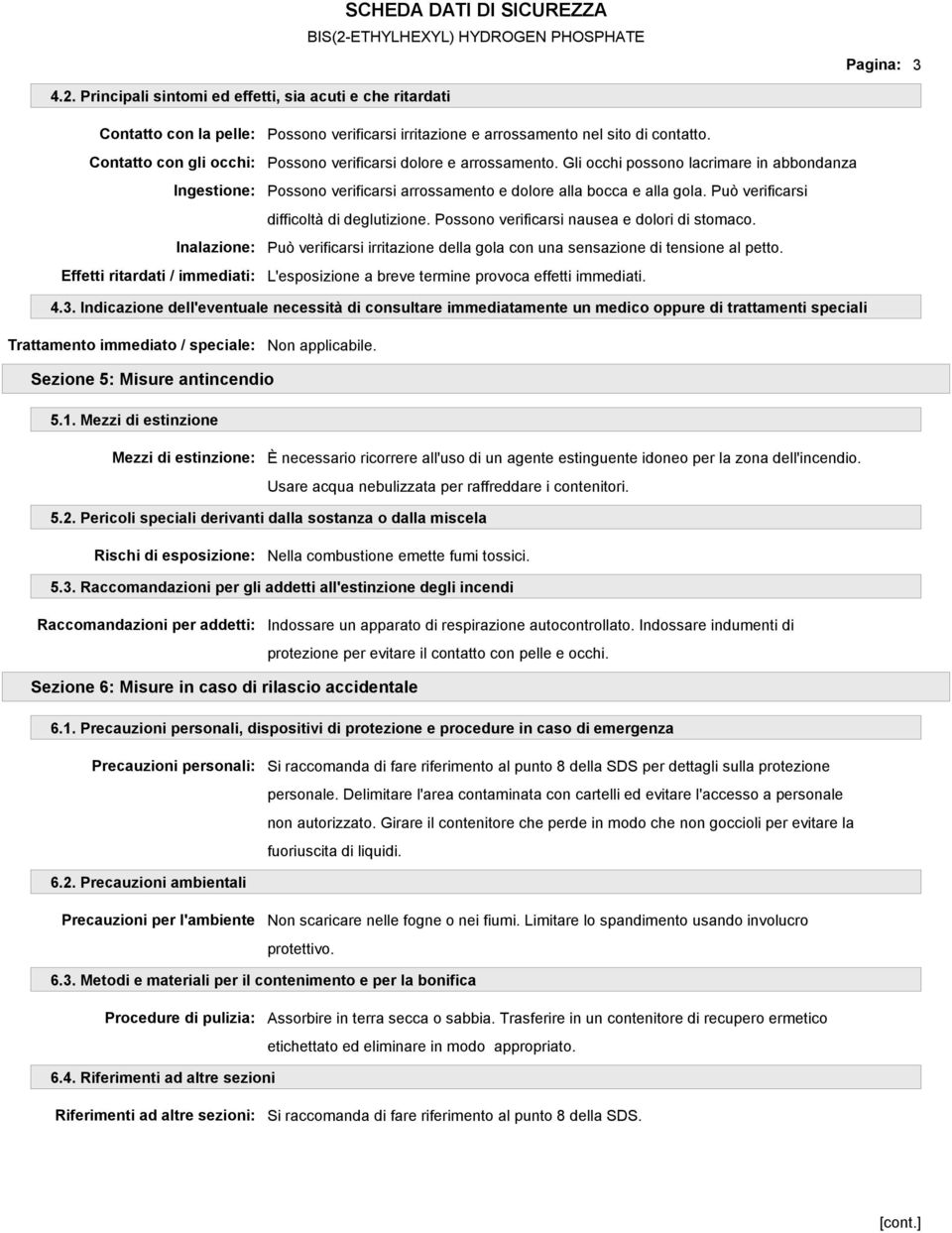 arrossamento nel sito di contatto. Possono verificarsi dolore e arrossamento. Gli occhi possono lacrimare in abbondanza Possono verificarsi arrossamento e dolore alla bocca e alla gola.