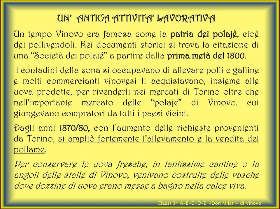 I contadini della zona si occupavano di allevare polli e galline e molti commercianti vinovesi li acquistavano, insieme alle uova prodotte, per rivenderli nei mercati di Torino oltre che nell