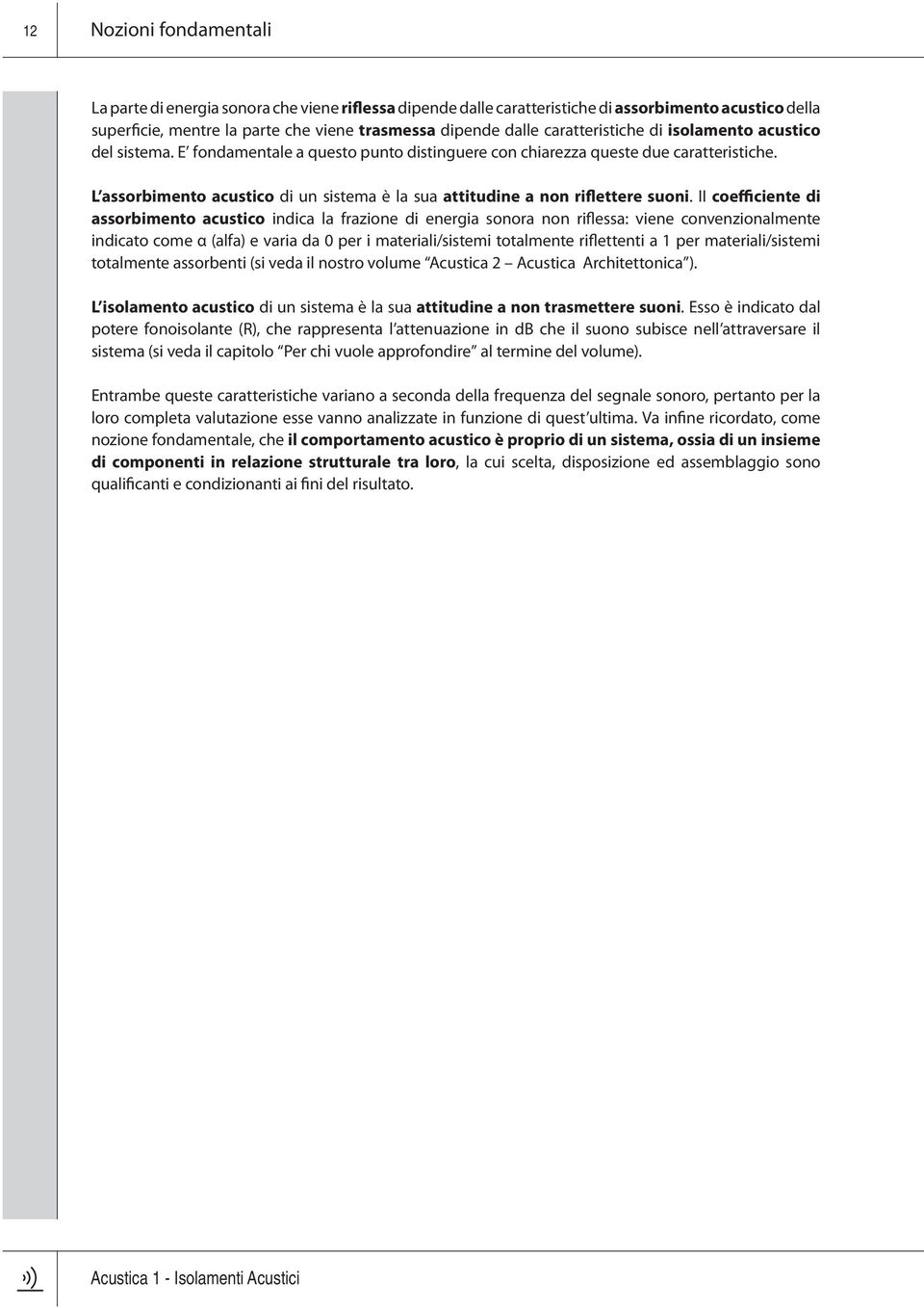 II coefficiente di assorbimento acustico indica la frazione di energia sonora non riflessa: viene convenzionalmente indicato come α (alfa) e varia da 0 per i materiali/sistemi totalmente riflettenti