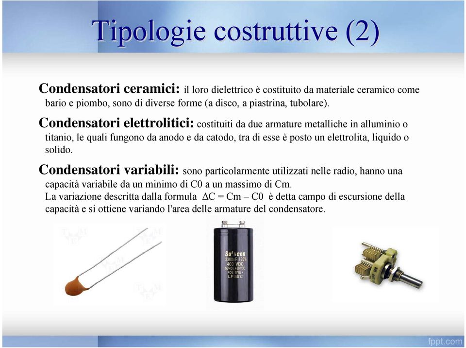Condensatori elettrolitici: costituiti da due armature metalliche in alluminio o titanio, le quali fungono da anodo e da catodo, tra di esse è posto un