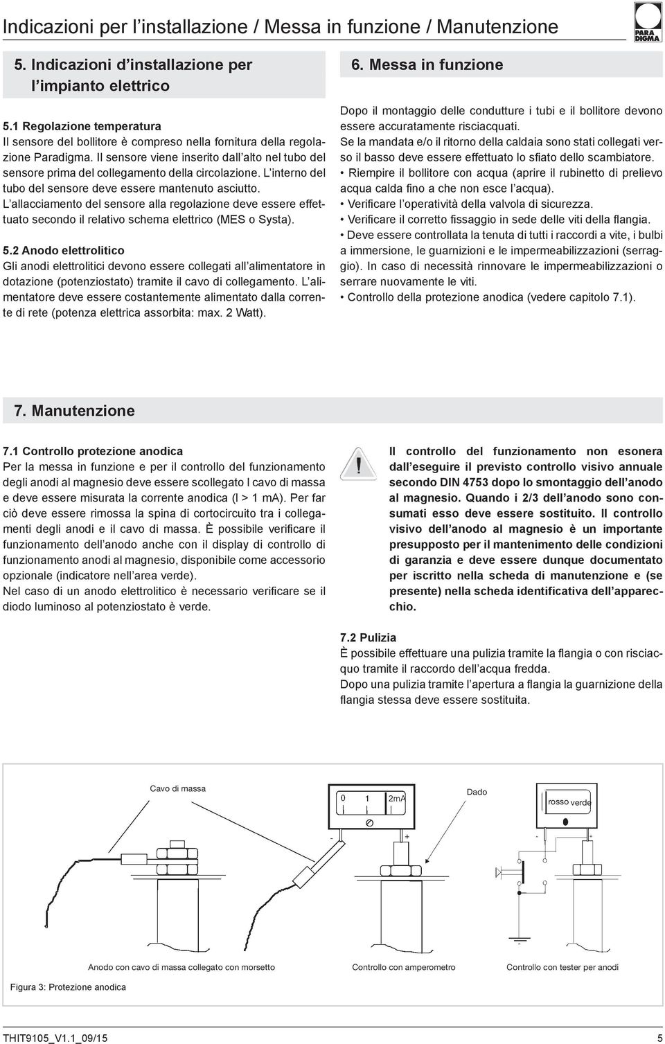 Il sensore viene inserito dall alto nel tubo del sensore prima del collegamento della circolazione. L interno del tubo del sensore deve essere mantenuto asciutto.