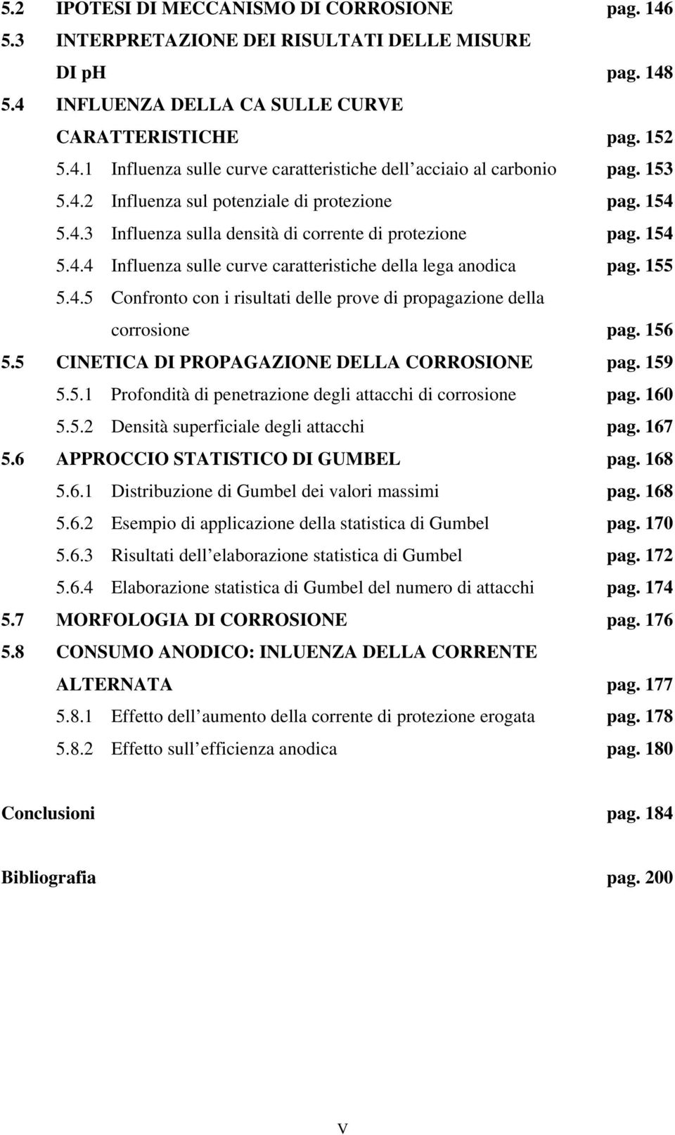 156 5.5 CINETICA DI PROPAGAZIONE DELLA CORROSIONE pag. 159 5.5.1 Profondità di penetrazione degli attacchi di corrosione pag. 160 5.5.2 Densità superficiale degli attacchi pag. 167 5.