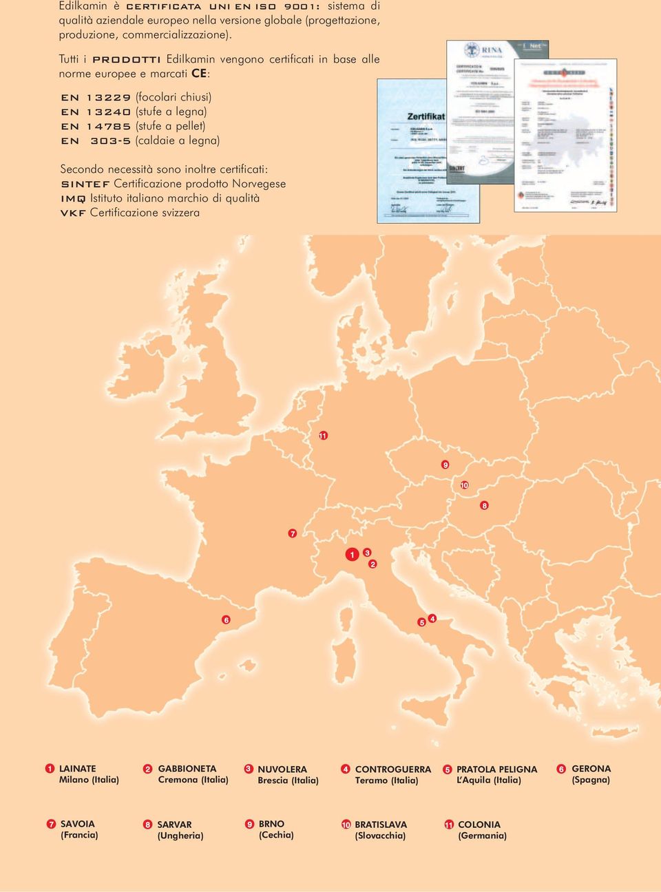 Secondo necessità sono inoltre certificati: SINTEF Certificazione prodotto Norvegese IMQ Istituto italiano marchio di qualità VKF Certificazione svizzera 11 9 10 8 7 1 3 2 6 5 4 1 LAINATE 2