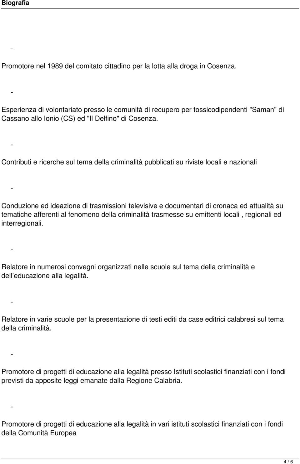 Contributi e ricerche sul tema della criminalità pubblicati su riviste locali e nazionali Conduzione ed ideazione di trasmissioni televisive e documentari di cronaca ed attualità su tematiche