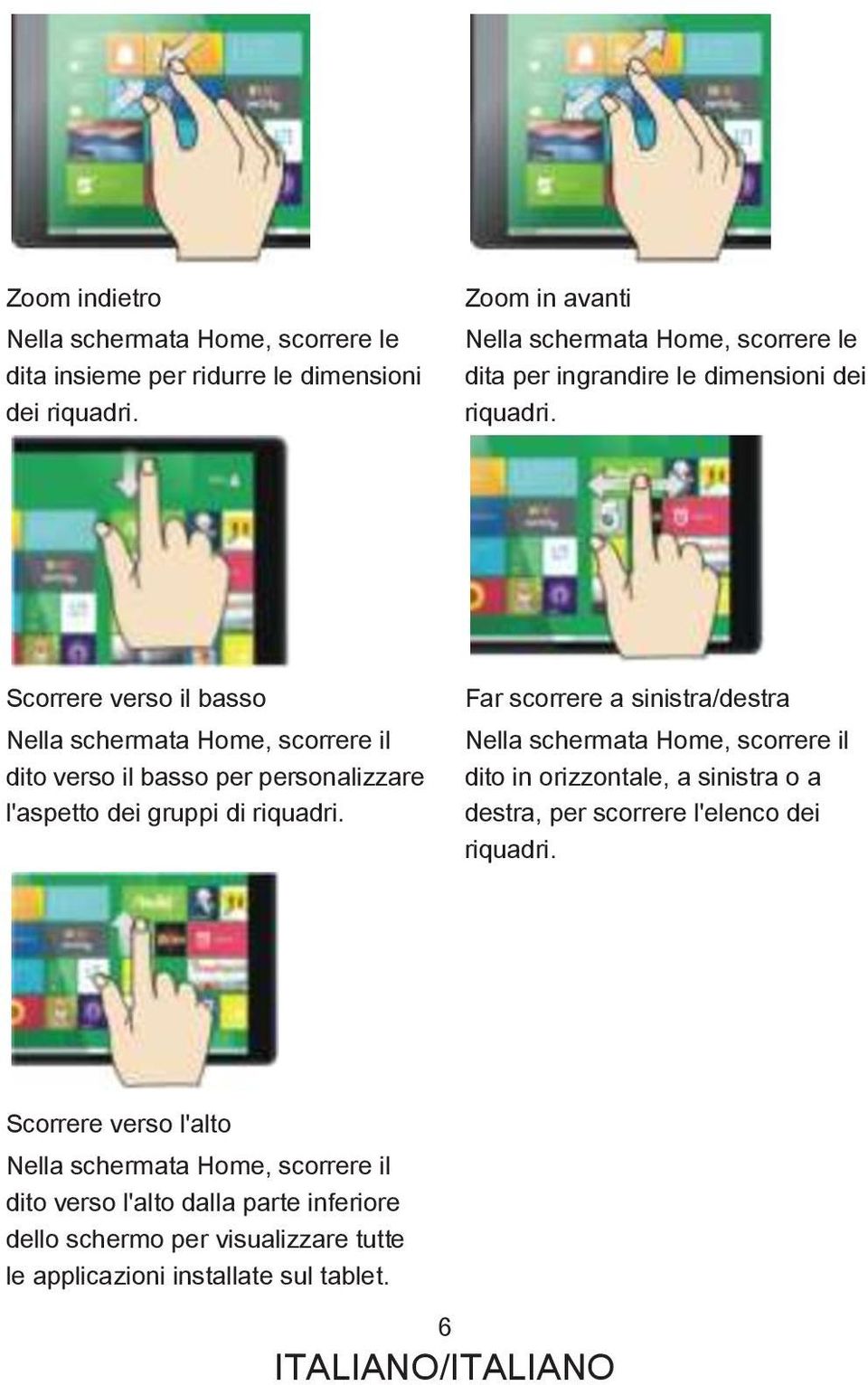 Scorrere verso il basso Nella schermata Home, scorrere il dito verso il basso per personalizzare l'aspetto dei gruppi di riquadri.