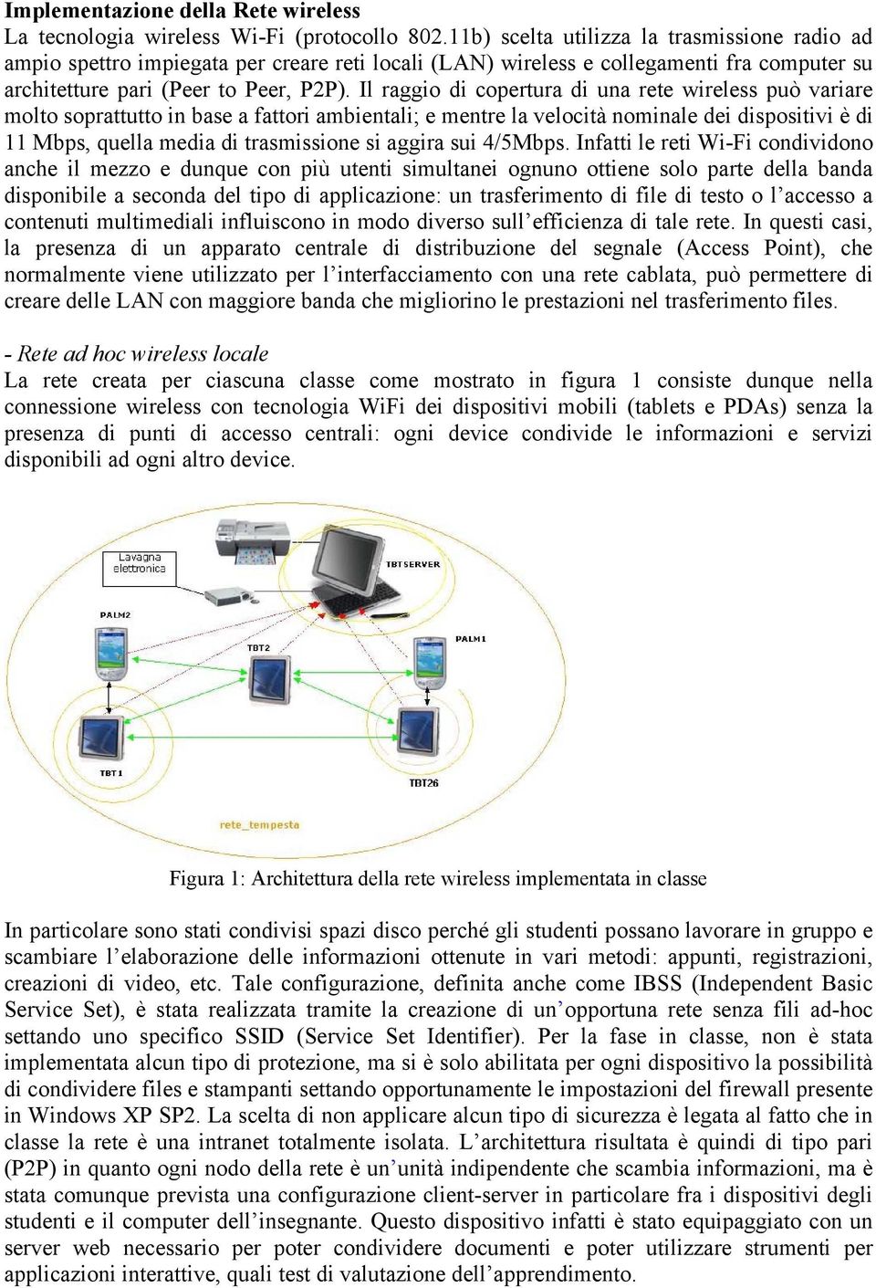 Il raggio di copertura di una rete wireless può variare molto soprattutto in base a fattori ambientali; e mentre la velocità nominale dei dispositivi è di 11 Mbps, quella media di trasmissione si