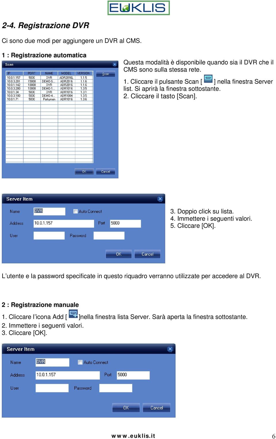 Cliccare il pulsante Scan [ ] nella finestra Server list. Si aprirà la finestra sottostante. 2. Cliccare il tasto [Scan]. 3. Doppio click su lista. 4.