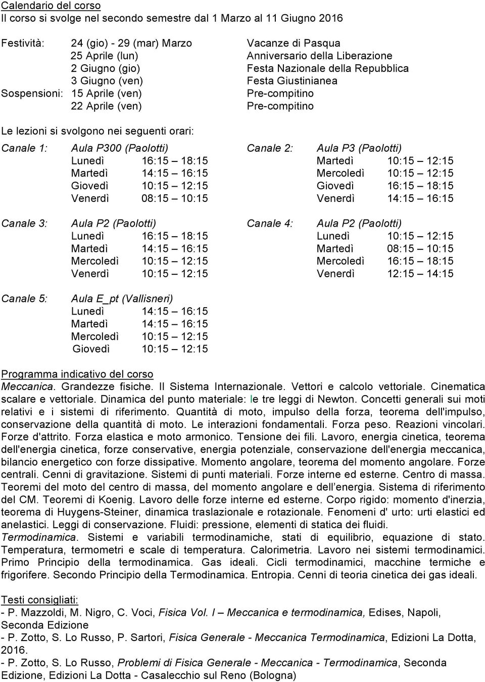 Canale 1: Aula P300 (Paolotti) Lunedì 16:15 18:15 Martedì 14:15 16:15 Giovedì 10:15 12:15 Venerdì 08:15 10:15 Canale 2: Aula P3 (Paolotti) Martedì 10:15 12:15 Mercoledì 10:15 12:15 Giovedì 16:15
