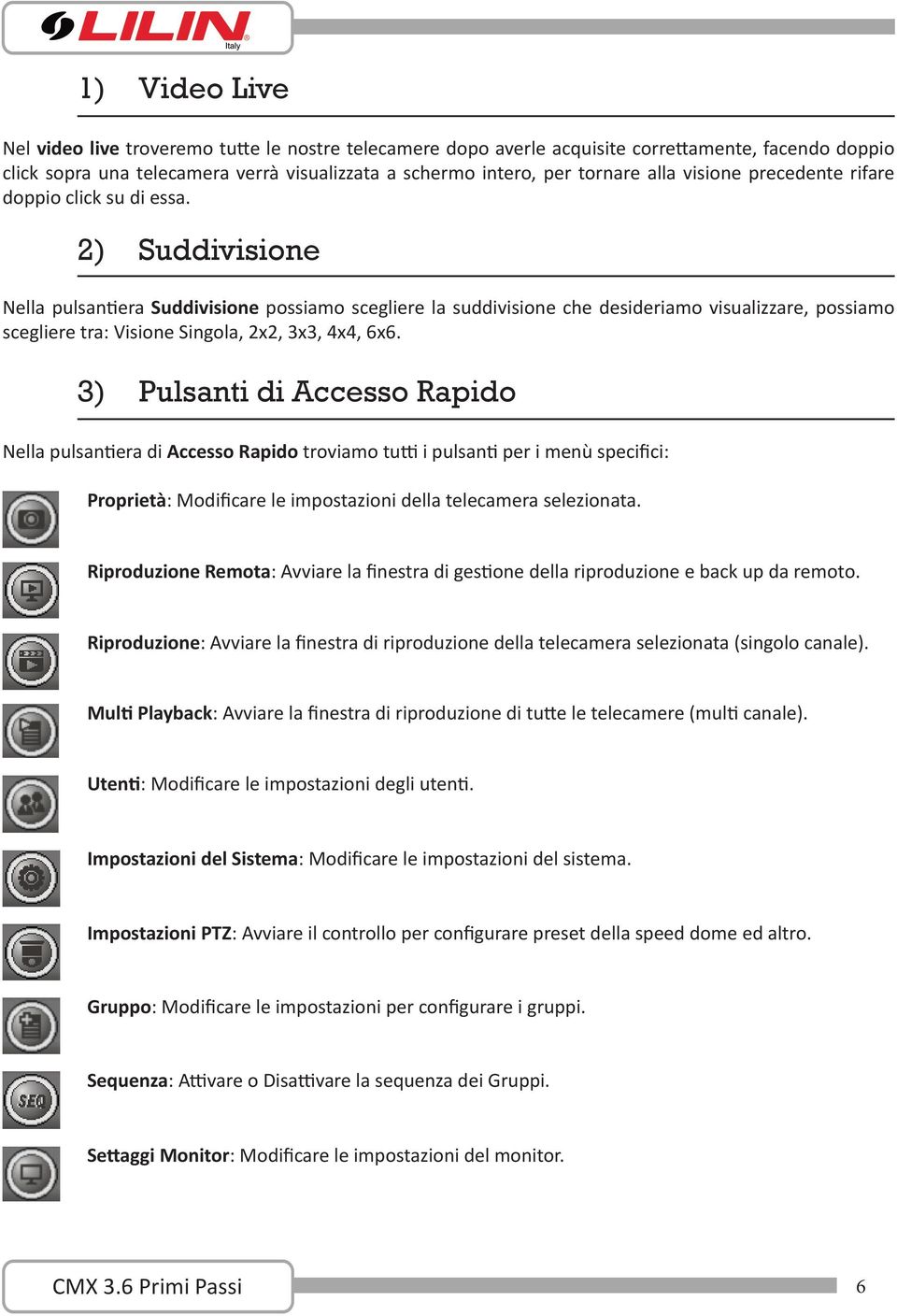 2) Suddivisione Nella pulsantiera Suddivisione possiamo scegliere la suddivisione che desideriamo visualizzare, possiamo scegliere tra: Visione Singola, 2x2, 3x3, 4x4, 6x6.