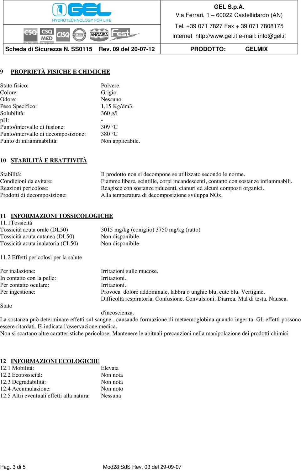 10 STABILITÀ E REATTIVITÀ Stabilità: Condizioni da evitare: Reazioni pericolose: Prodotti di decomposizione: Il prodotto non si decompone se utilizzato secondo le norme.