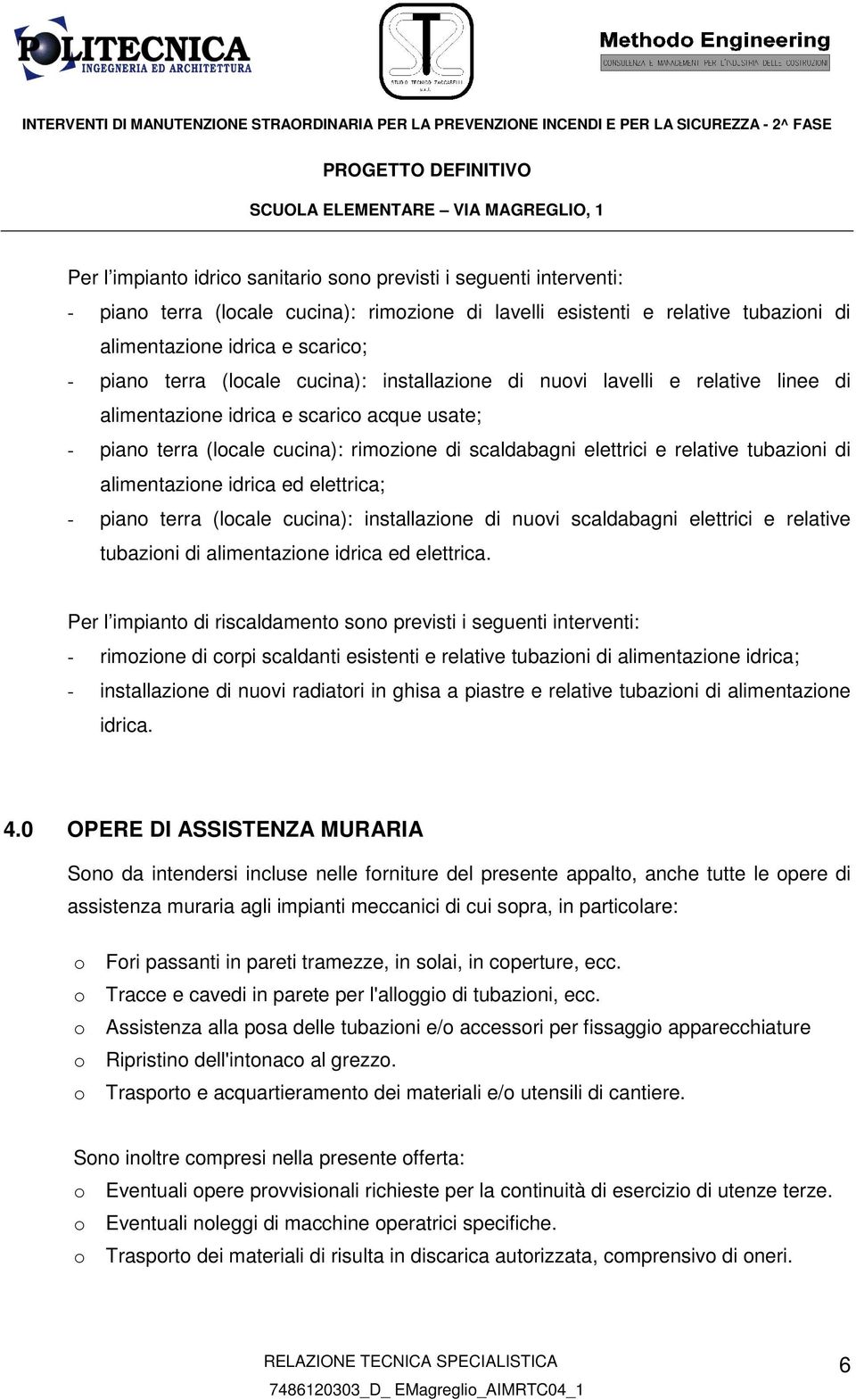 idrica ed elettrica; - pian terra (lcale cucina): installazine di nuvi scaldabagni elettrici e relative tubazini di alimentazine idrica ed elettrica.