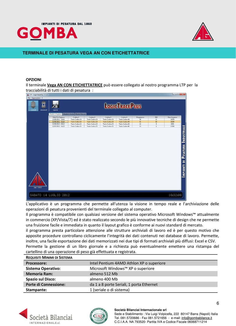 Il programma è compatibile con qualsiasi versione del sistema operativo Microsoft Windows attualmente in commercio (XP/Vista/7) ed è stato realizzato secondo le più innovative tecniche di design che