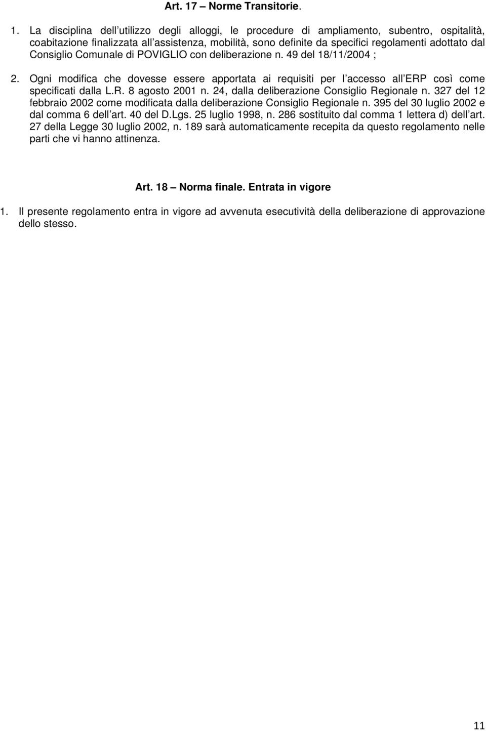 La disciplina dell utilizzo degli alloggi, le procedure di ampliamento, subentro, ospitalità, coabitazione finalizzata all assistenza, mobilità, sono definite da specifici regolamenti adottato dal