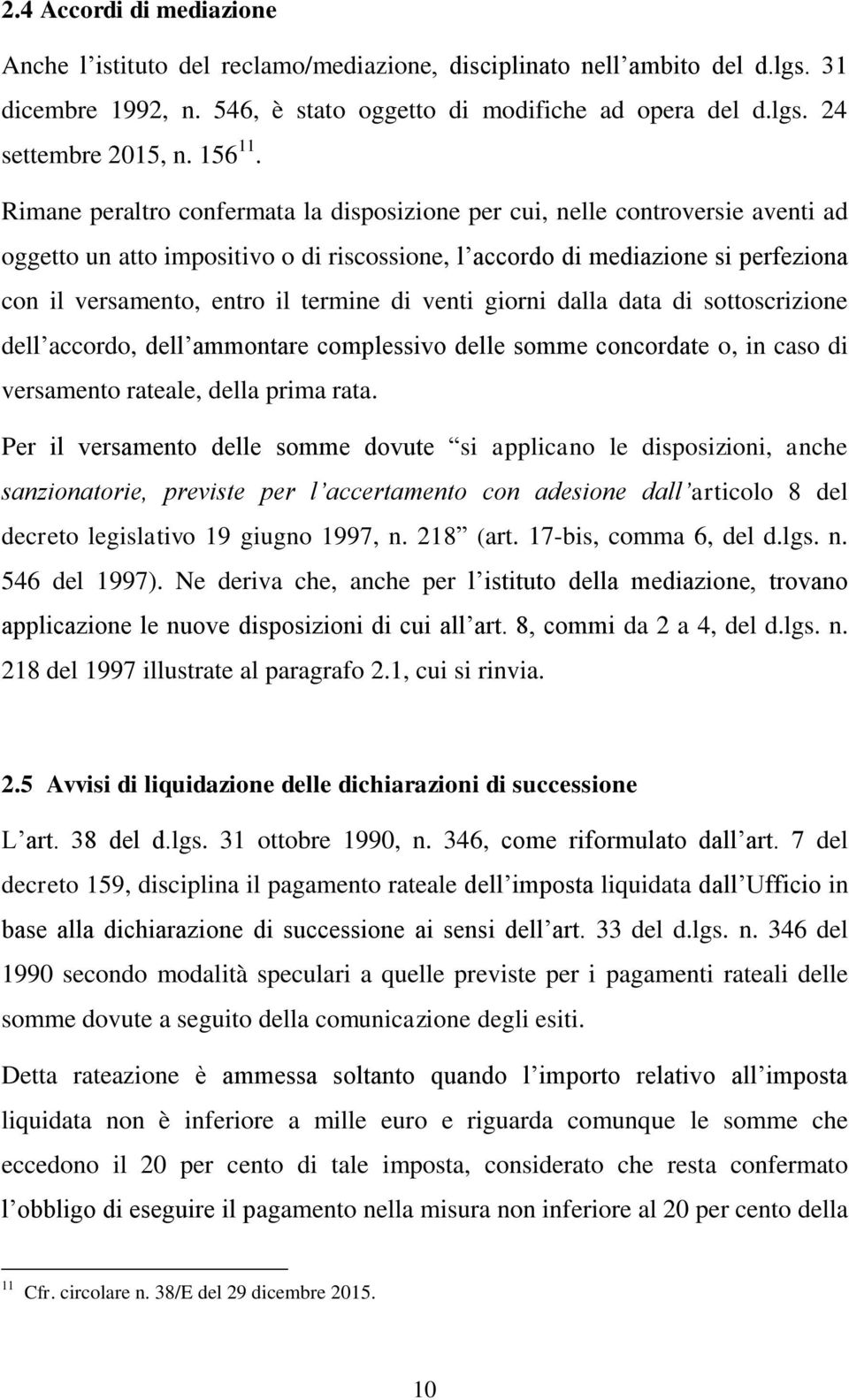 Rimane peraltro confermata la disposizione per cui, nelle controversie aventi ad oggetto un atto impositivo o di riscossione, l accordo di mediazione si perfeziona con il versamento, entro il termine