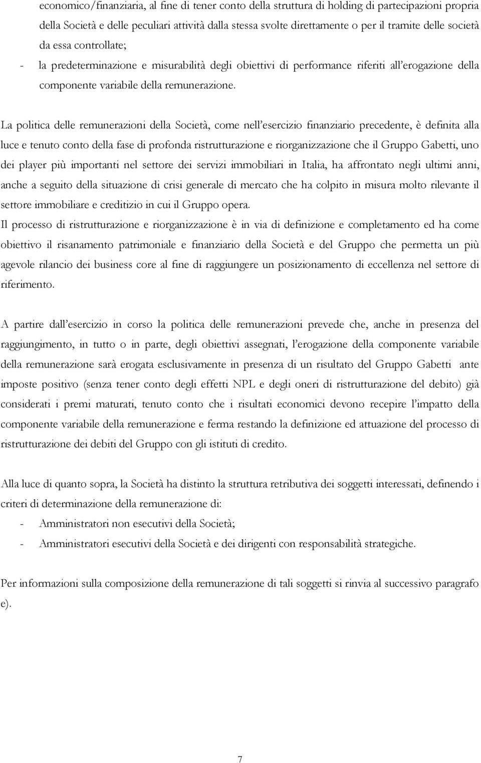 La politica delle remunerazioni della Società, come nell esercizio finanziario precedente, è definita alla luce e tenuto conto della fase di profonda ristrutturazione e riorganizzazione che il Gruppo