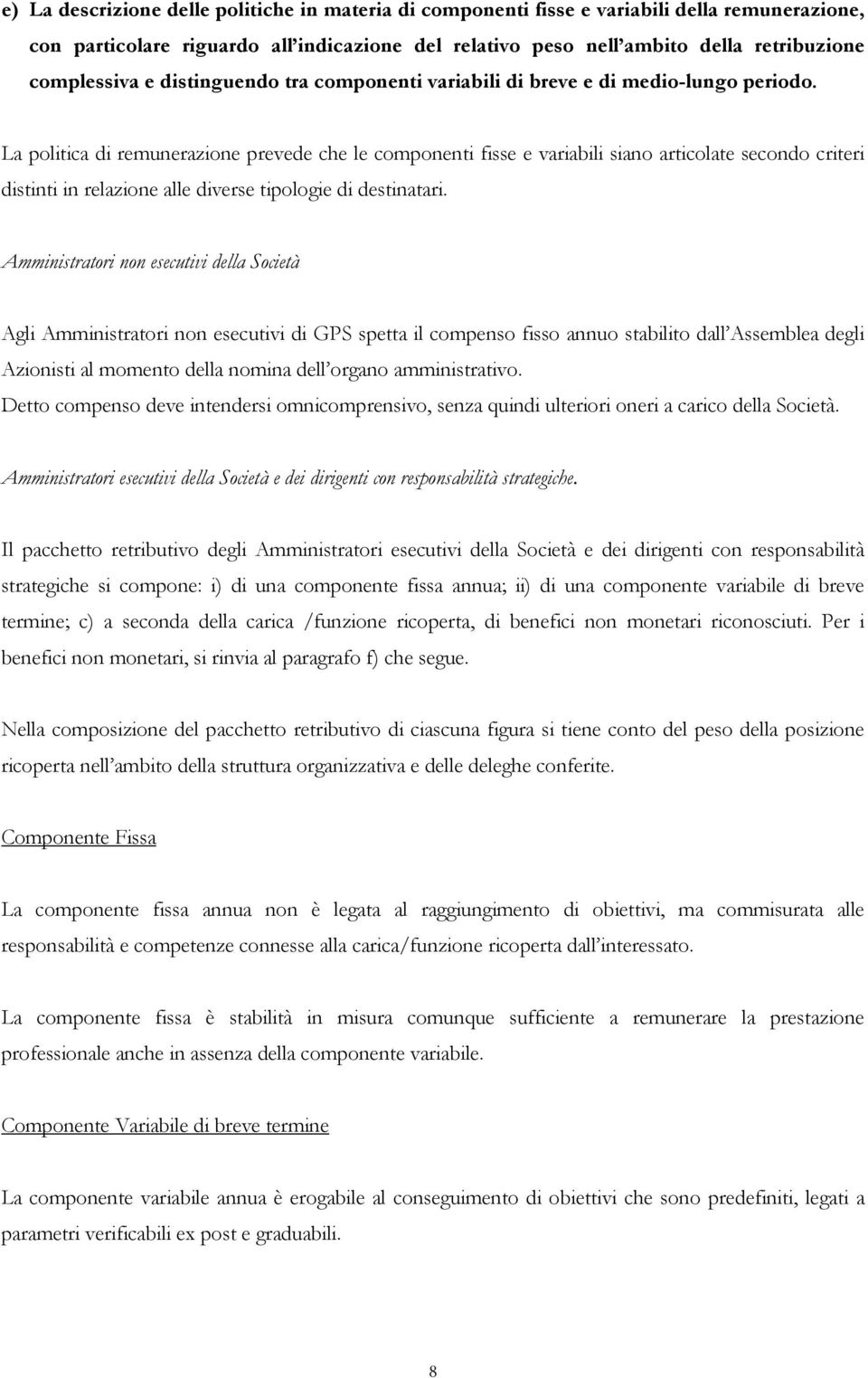 La politica di remunerazione prevede che le componenti fisse e variabili siano articolate secondo criteri distinti in relazione alle diverse tipologie di destinatari.