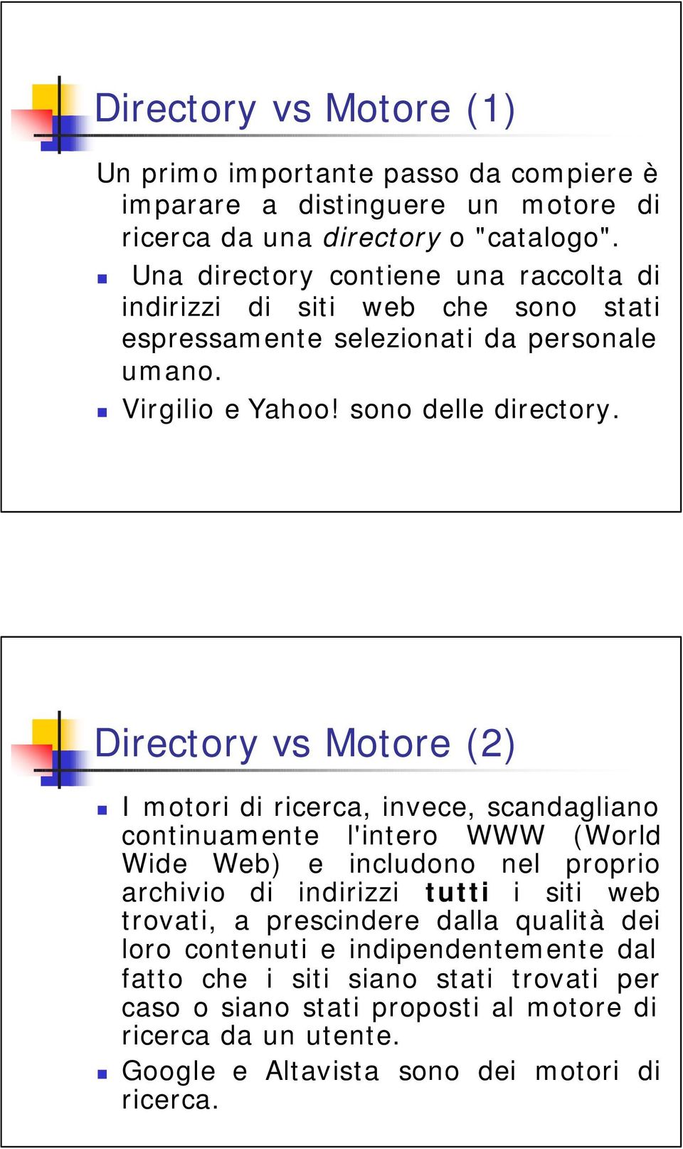 Directory vs Motore (2) I motori di ricerca, invece, scandagliano continuamente l'intero WWW (World Wide Web) e includono nel proprio archivio di indirizzi tutti i siti web