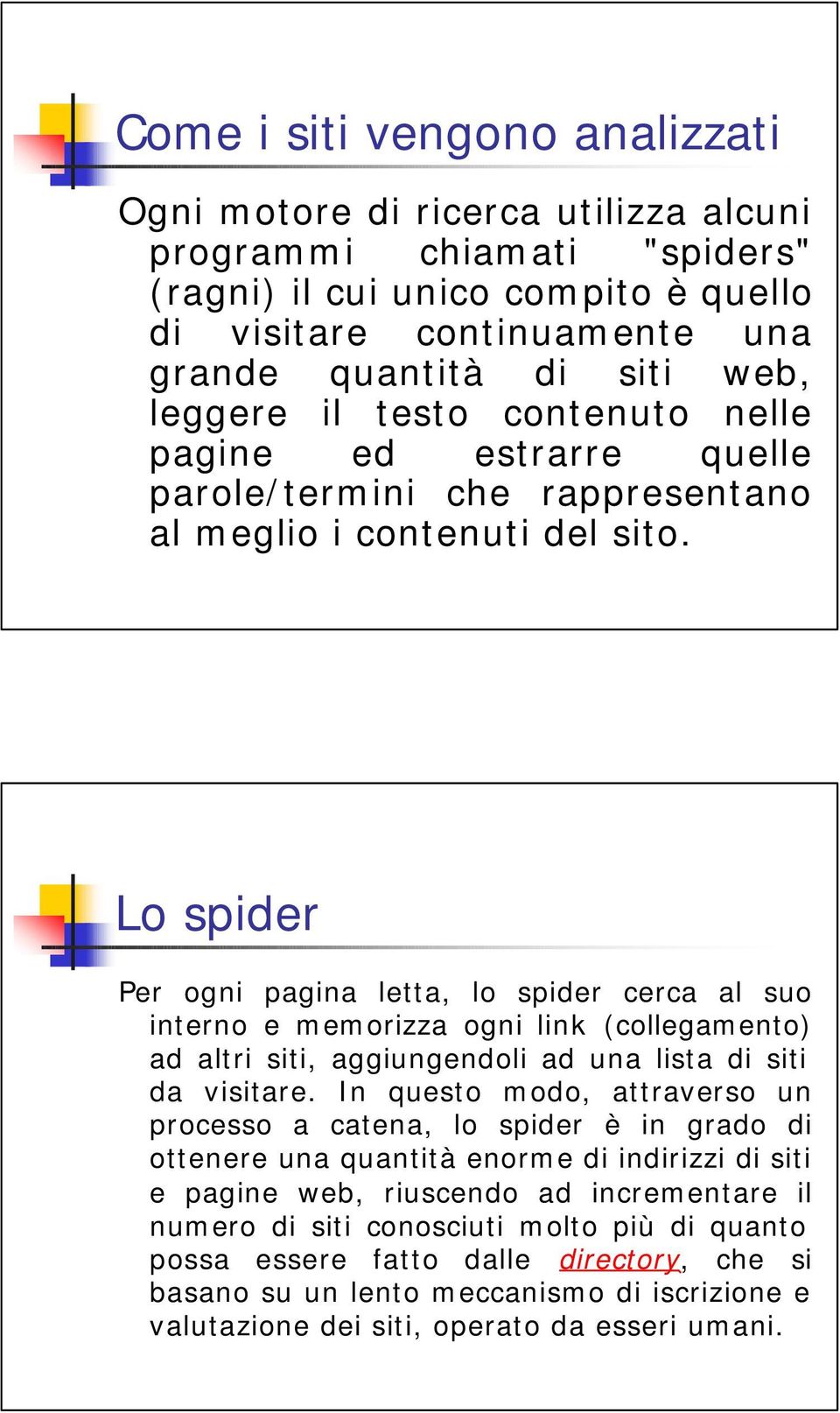 Lo spider Per ogni pagina letta, lo spider cerca al suo interno e memorizza ogni link (collegamento) ad altri siti, aggiungendoli ad una lista di siti da visitare.