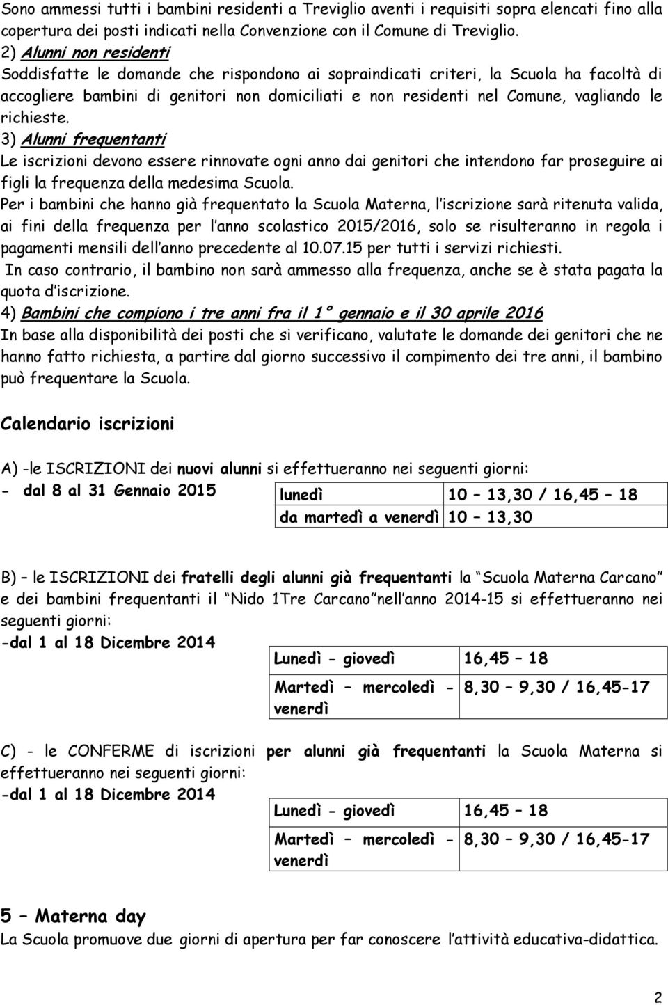 richieste. 3) Alunni frequentanti Le iscrizioni devono essere rinnovate ogni anno dai genitori che intendono far proseguire ai figli la frequenza della medesima Scuola.