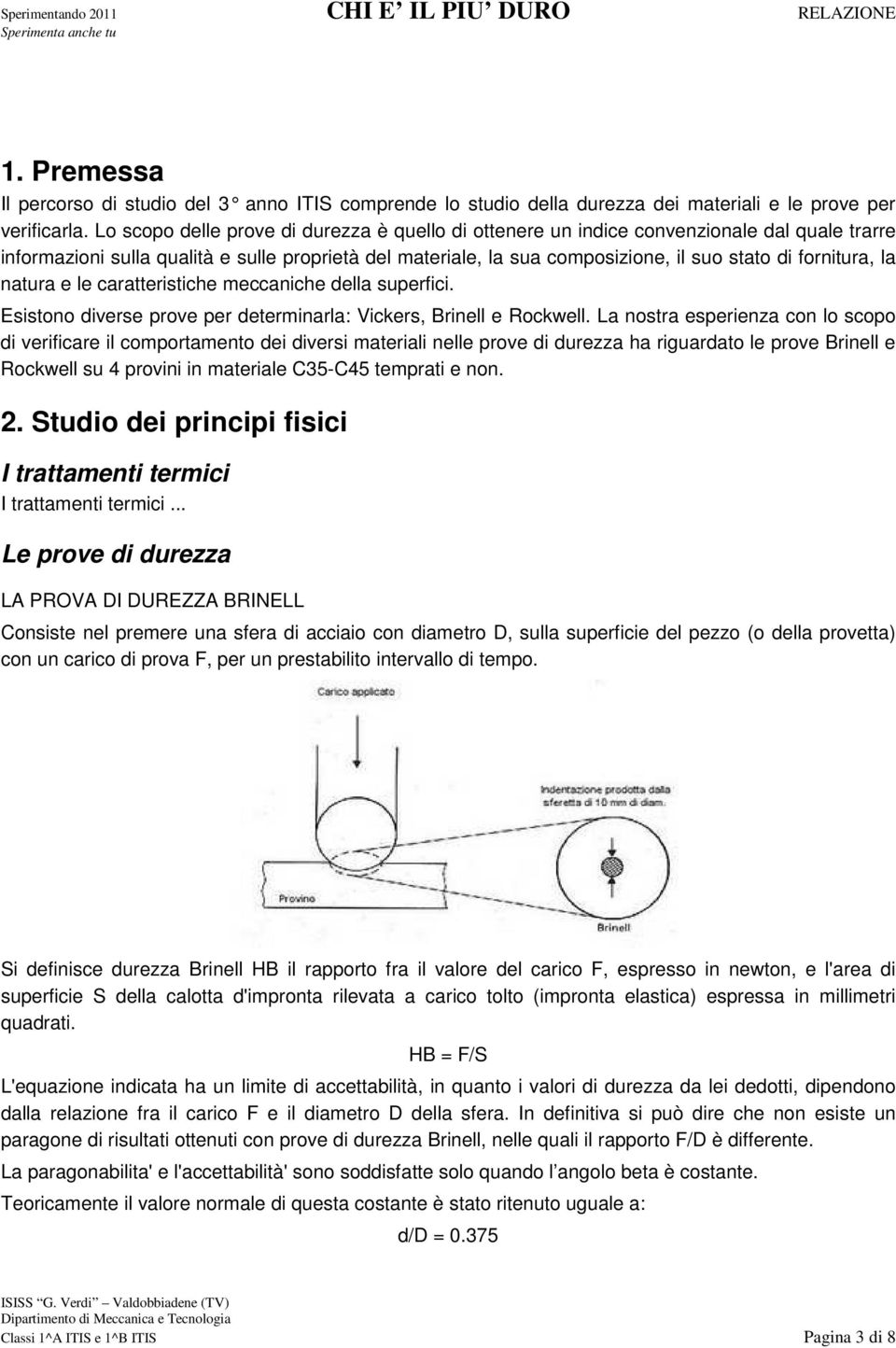 fornitura, la natura e le caratteristiche meccaniche della superfici. Esistono diverse prove per determinarla: Vickers, Brinell e Rockwell.