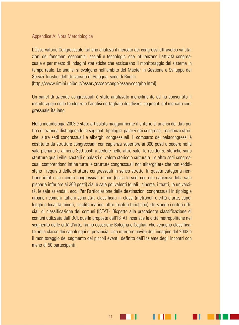 Le analisi si svolgono nell ambito del Master in Gestione e Sviluppo dei Servizi Turistici dell Università di Bologna, sede di Rimini. (http://www.rimini.unibo.it/osserv/osservcongr/osservcongrhp.