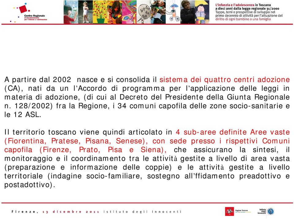 Il territorio toscano viene quindi articolato in 4 sub-aree definite Aree vaste (Fiorentina, Pratese, Pisana, Senese), con sede presso i rispettivi Comuni capofila (Firenze, Prato, Pisa e Siena),