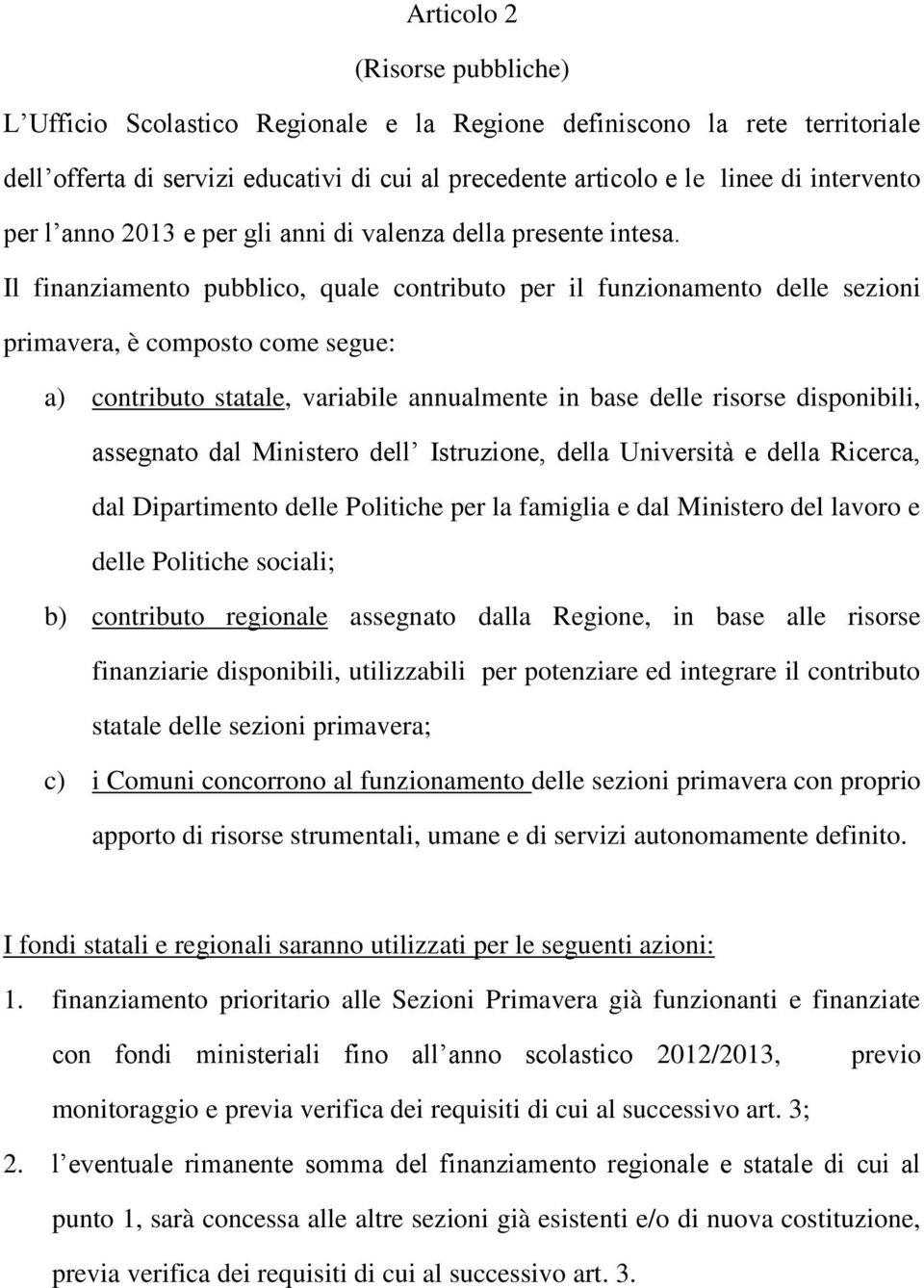 Il finanziamento pubblico, quale contributo per il funzionamento delle sezioni primavera, è composto come segue: a) contributo statale, variabile annualmente in base delle risorse disponibili,