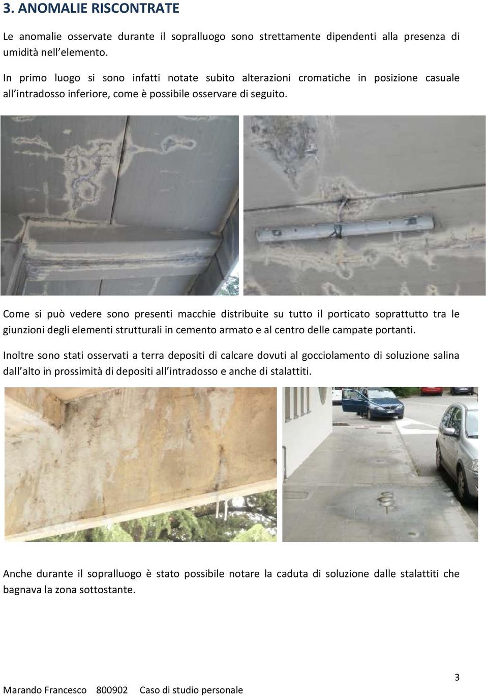 Come si può vedere sono presenti macchie distribuite su tutto il porticato soprattutto tra le giunzioni degli elementi strutturali in cemento armato e al centro delle campate portanti.