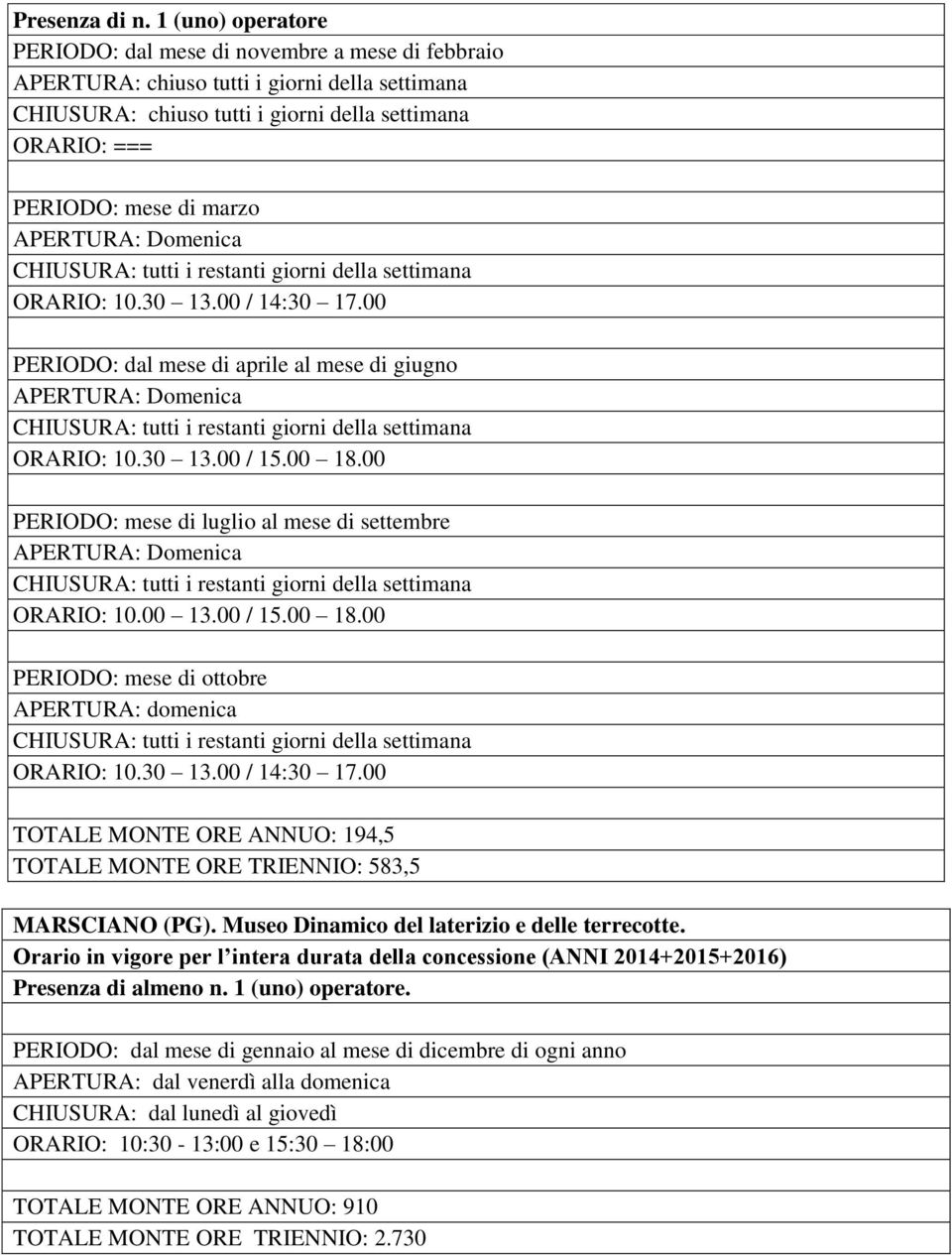 APERTURA: Domenica CHIUSURA: tutti i restanti giorni della settimana ORARIO: 10.30 13.00 / 14:30 17.