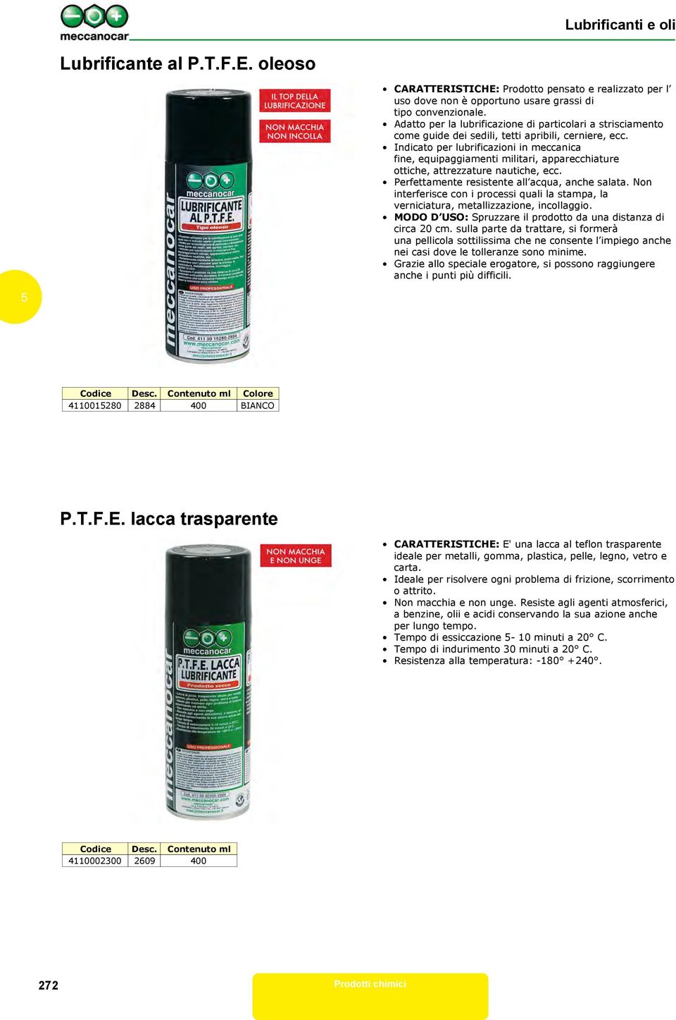 Indicato per lubrificazioni in meccanica fine, equipaggiamenti militari, apparecchiature ottiche, attrezzature nautiche, ecc. Perfettamente resistente all acqua, anche salata.