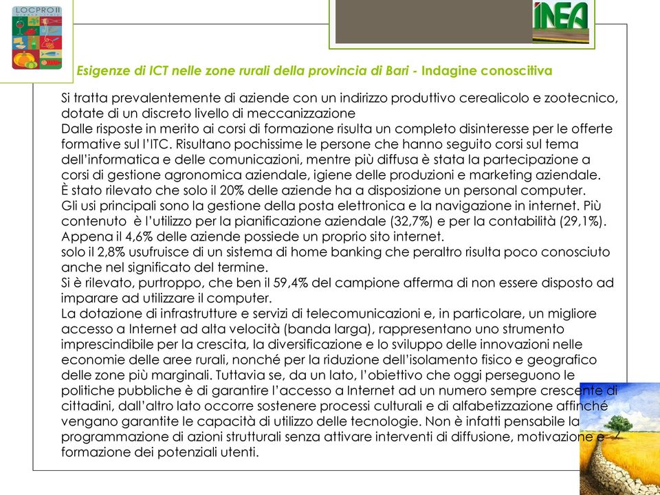 Risultano pochissime le persone che hanno seguito corsi sul tema dell informatica e delle comunicazioni, mentre più diffusa è stata la partecipazione a corsi di gestione agronomica aziendale, igiene