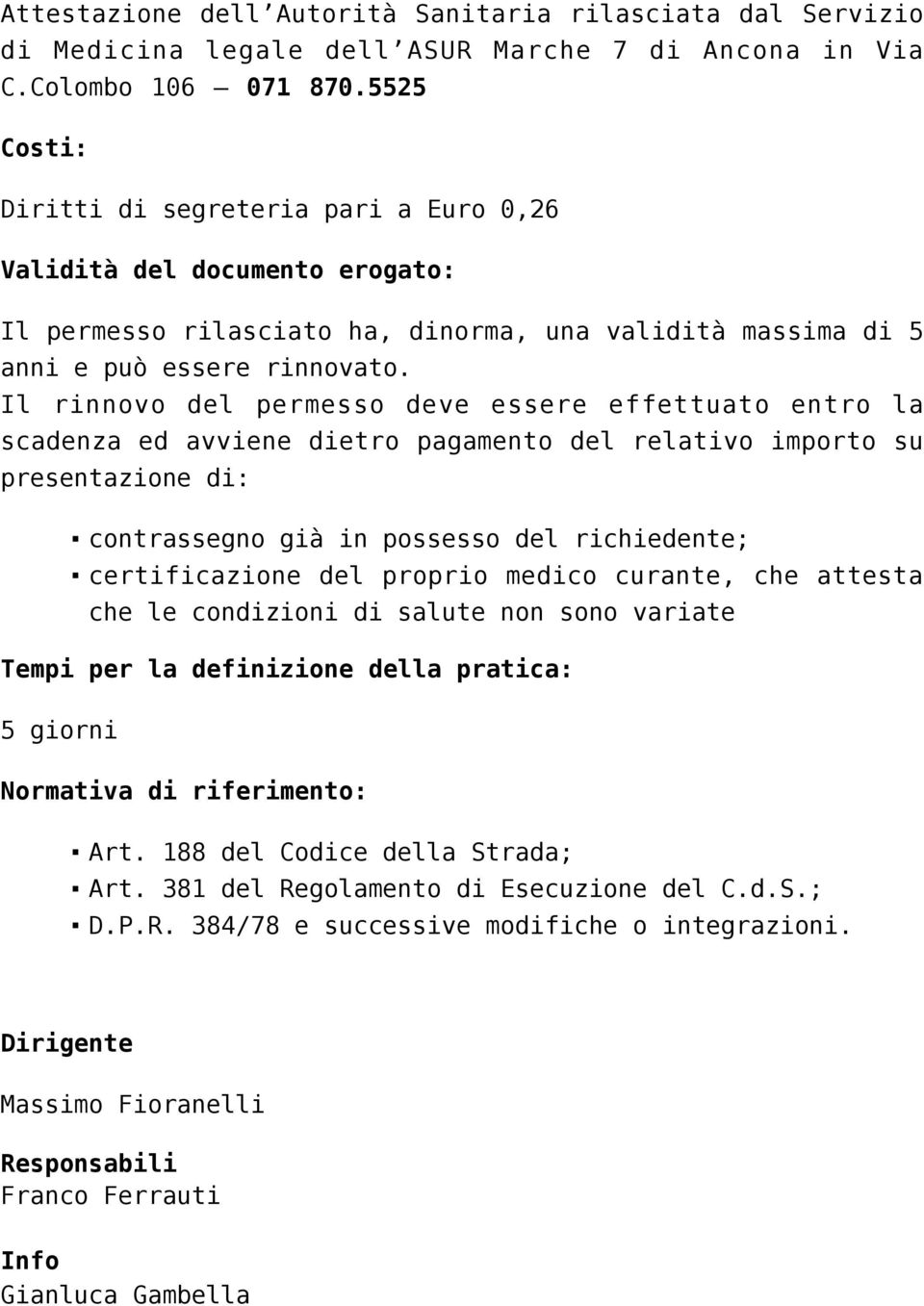 Il rinnovo del permesso deve essere effettuato entro la scadenza ed avviene dietro pagamento del relativo importo su presentazione di: contrassegno già in possesso del richiedente; certificazione del