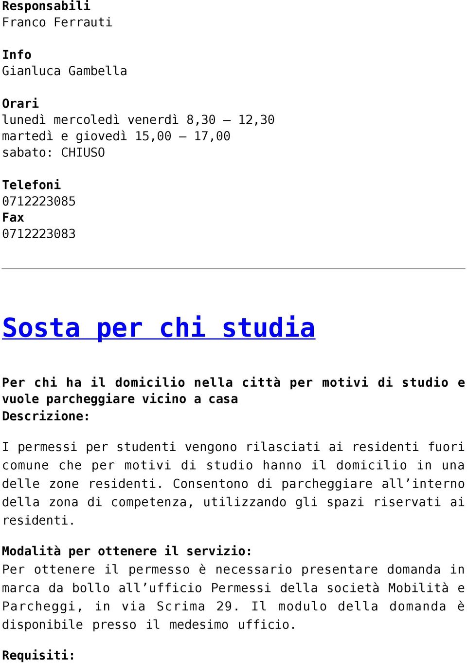 hanno il domicilio in una delle zone residenti. Consentono di parcheggiare all interno della zona di competenza, utilizzando gli spazi riservati ai residenti.