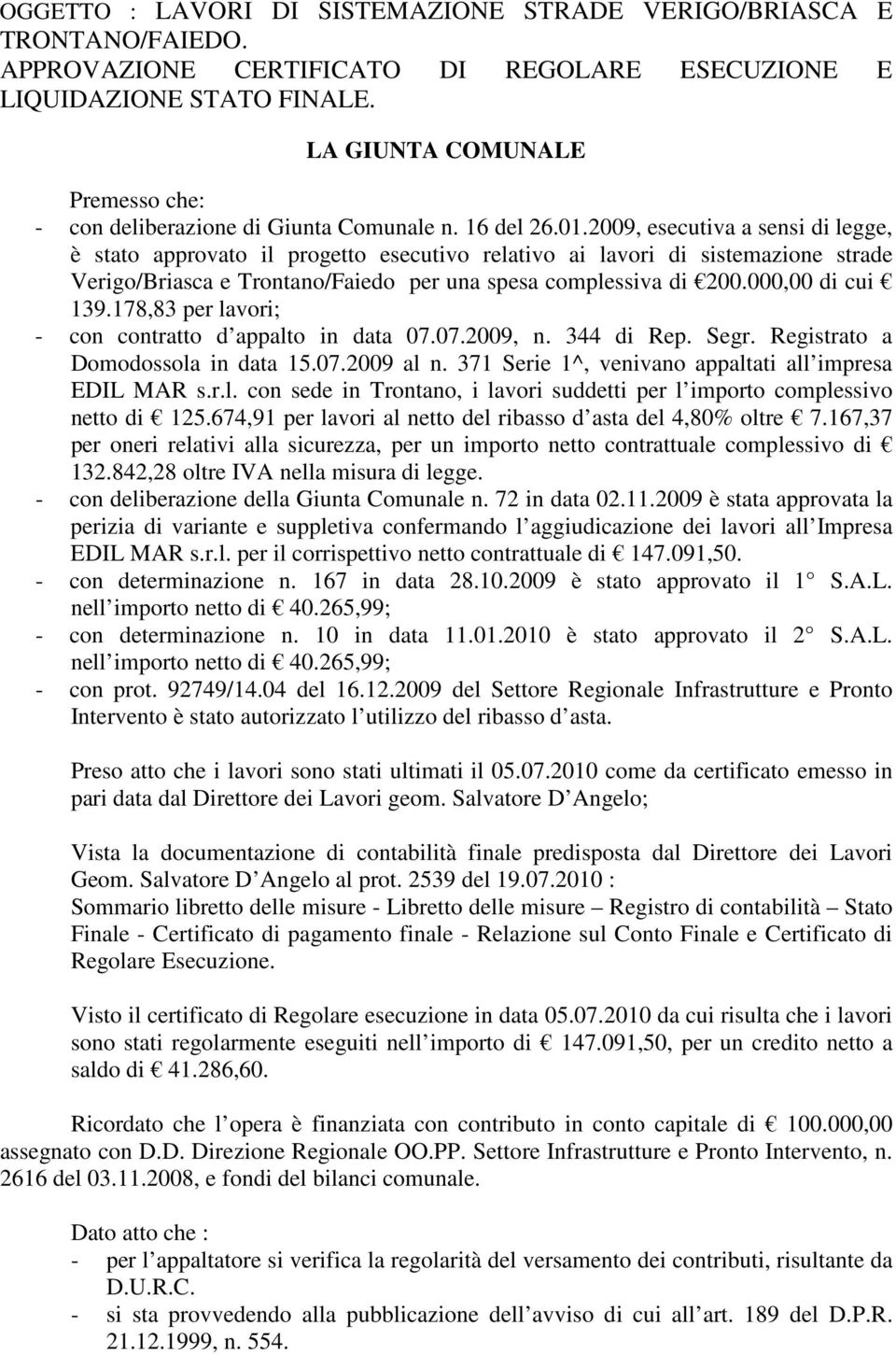 2009, esecutiva a sensi di legge, è stato approvato il progetto esecutivo relativo ai lavori di sistemazione strade Verigo/Briasca e Trontano/Faiedo per una spesa complessiva di 200.000,00 di cui 139.