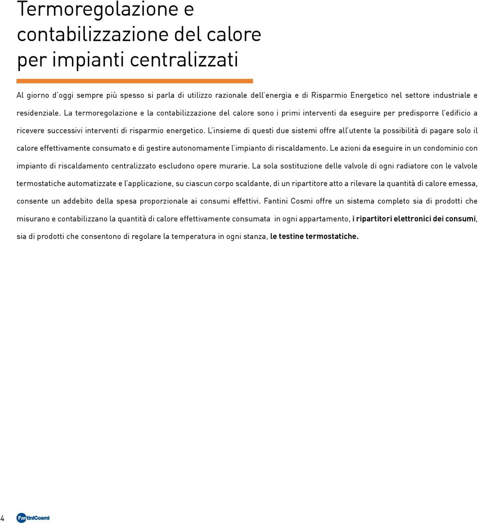 La termoregolazione e la contabilizzazione del calore sono i primi interventi da eseguire per predisporre l edificio a ricevere successivi interventi di risparmio energetico.