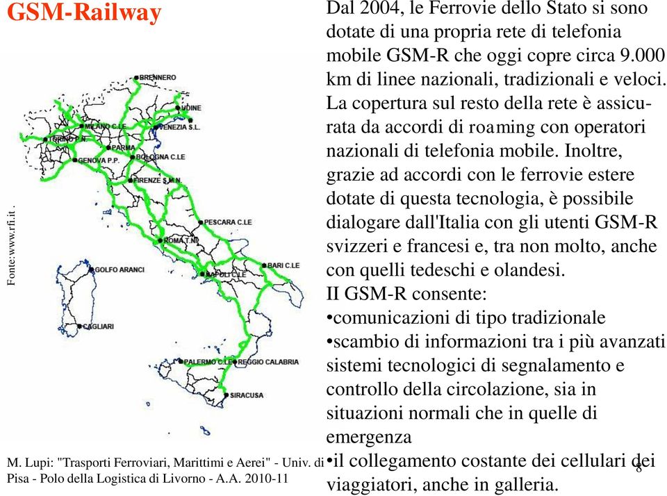 Inoltre, grazie ad accordi con le ferrovie estere dotate di questa tecnologia, è possibile dialogare dall'italia con gli utenti GSM-R svizzeri e francesi e, tra non molto, anche con quelli tedeschi e