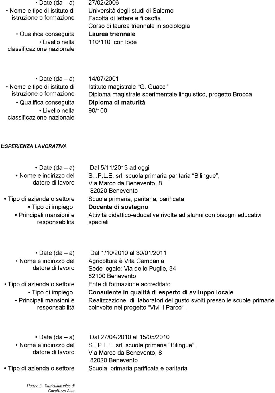 PERIENZA LAVORATIVA Date (da a) Tipo di azienda o settore Tipo di impiego Dal 5/11/2013 ad oggi S.I.P.L.E. srl, scuola primaria paritaria Bilingue, Via Marco da Benevento, 8 82020 Benevento Scuola