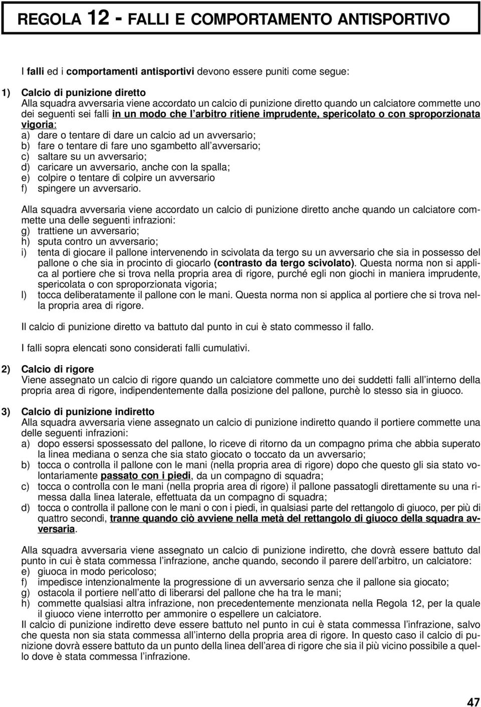 un calcio ad un avversario; b) fare o tentare di fare uno sgambetto all avversario; c) saltare su un avversario; d) caricare un avversario, anche con la spalla; e) colpire o tentare di colpire un