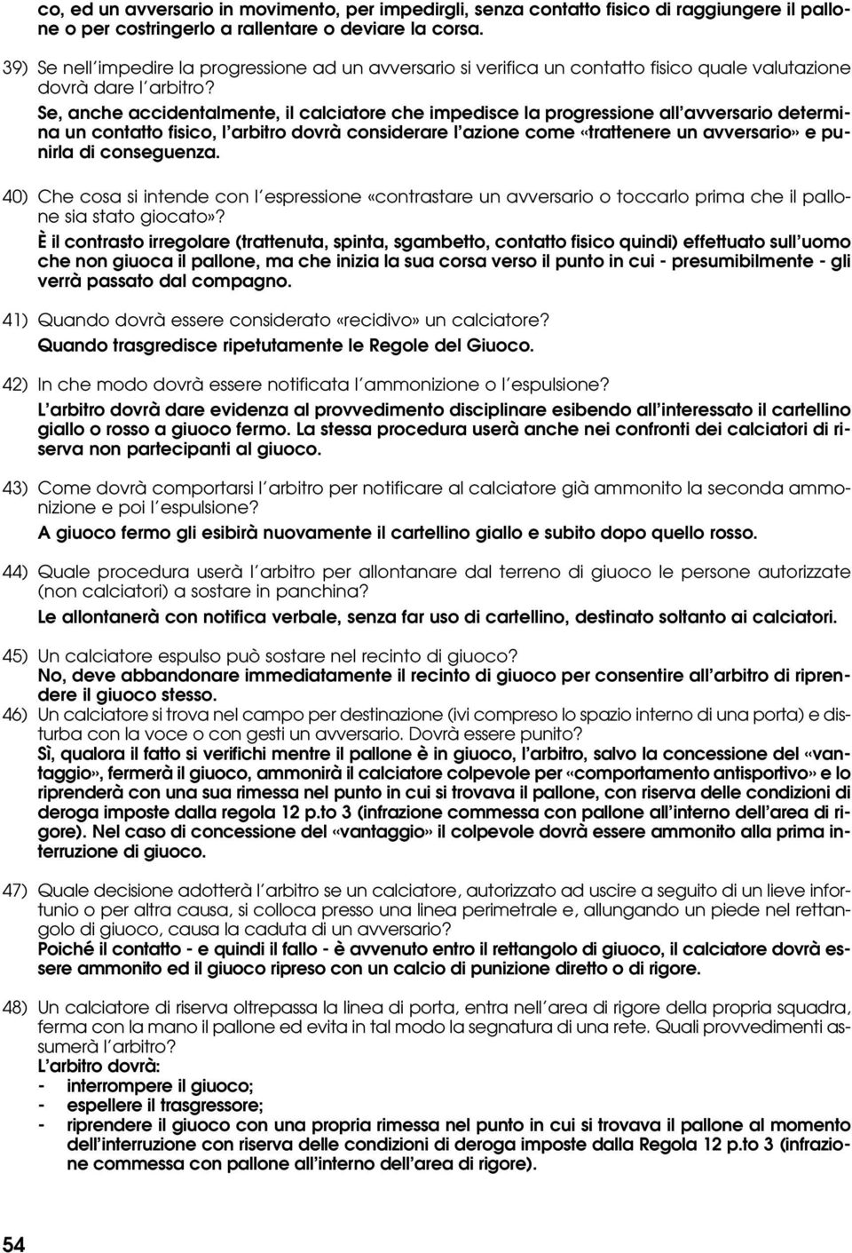 Se, anche accidentalmente, il calciatore che impedisce la progressione all avversario determina un contatto fisico, l arbitro dovrà considerare l azione come «trattenere un avversario» e punirla di